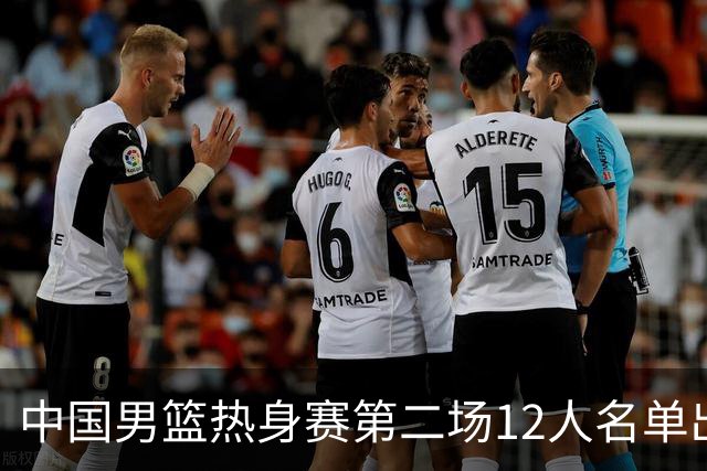 中国男篮热身赛第二场12人名单出炉，5个球员被替换
