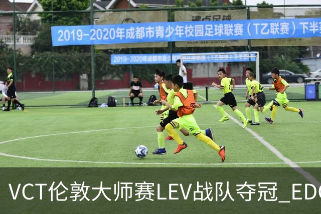 VCT伦敦大师赛LEV战队夺冠 EDG战队获季军